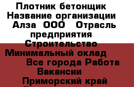 Плотник-бетонщик › Название организации ­ Алза, ООО › Отрасль предприятия ­ Строительство › Минимальный оклад ­ 18 000 - Все города Работа » Вакансии   . Приморский край,Дальнереченск г.